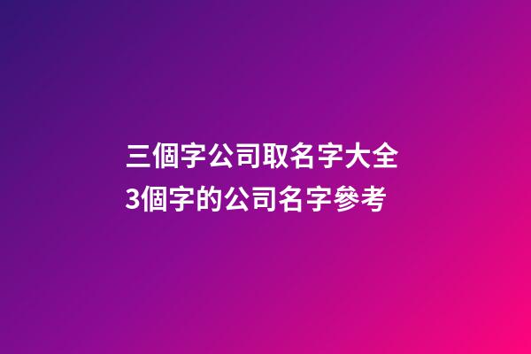 三個字公司取名字大全 3個字的公司名字參考